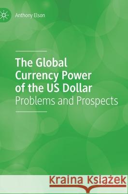 The Global Currency Power of the Us Dollar: Problems and Prospects Anthony Elson 9783030835187 Palgrave MacMillan