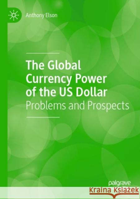 The Global Currency Power of the Us Dollar: Problems and Prospects Elson, Anthony 9783030835217