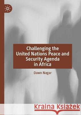 Challenging the United Nations Peace and Security Agenda in Africa Dawn Nagar 9783030835224 Palgrave MacMillan