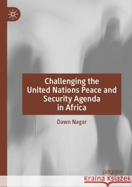 Challenging the United Nations Peace and Security Agenda in Africa Dawn Nagar 9783030835255