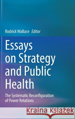 Essays on Strategy and Public Health: The Systematic Reconfiguration of Power Relations Rodrick Wallace 9783030835774