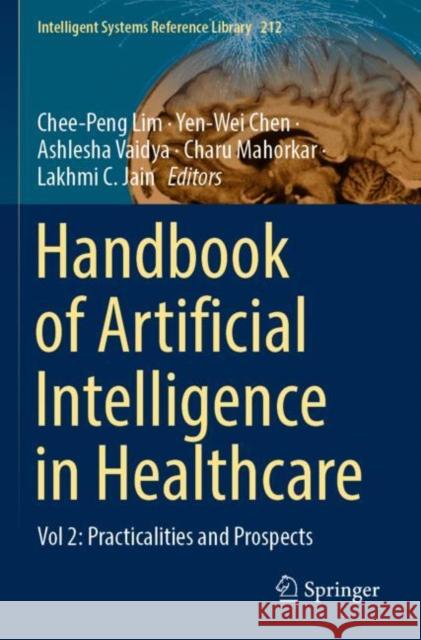 Handbook of Artificial  Intelligence in Healthcare: Vol 2: Practicalities and Prospects Chee-Peng Lim Yen-Wei Chen Ashlesha Vaidya 9783030836221 Springer