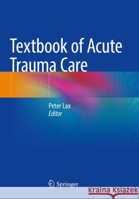Textbook of Acute Trauma Care Peter Lax 9783030836306 Springer