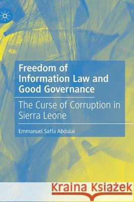 Freedom of Information Law and Good Governance: The Curse of Corruption in Sierra Leone Emmanuel Saffa Abdulai 9783030836573