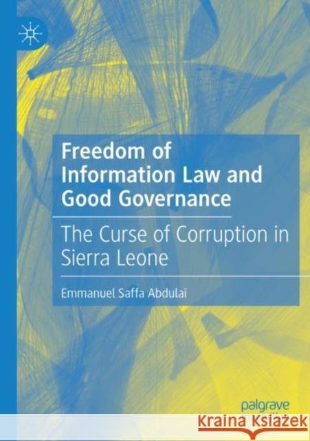 Freedom of Information Law and Good Governance: The Curse of Corruption in Sierra Leone Abdulai, Emmanuel Saffa 9783030836603 Springer International Publishing