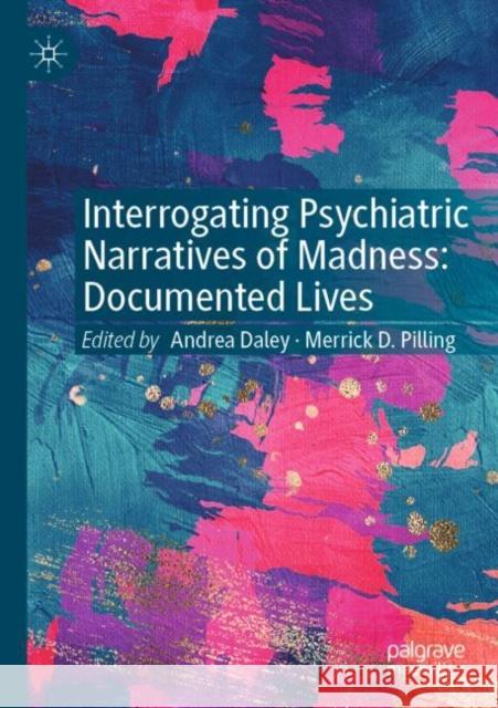 Interrogating Psychiatric Narratives of Madness: Documented Lives Andrea Daley Merrick D. Pilling 9783030836948