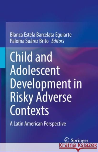 Child and Adolescent Development in Risky Adverse Contexts: A Latin American Perspective Blanca Estela Barcelat Paloma Su 9783030836993