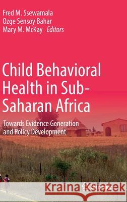Child Behavioral Health in Sub-Saharan Africa: Towards Evidence Generation and Policy Development Fred M. Ssewamala Ozge Senso Mary M. McKay 9783030837068