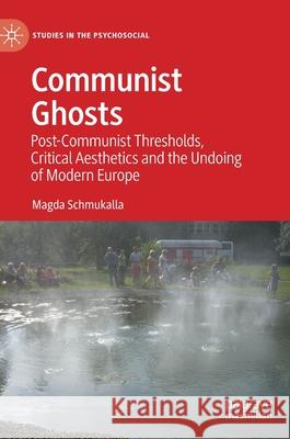 Communist Ghosts: Post-Communist Thresholds, Critical Aesthetics and the Undoing of Modern Europe Magda Schmukalla 9783030837297 Palgrave MacMillan