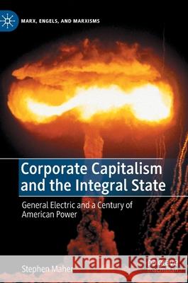 Corporate Capitalism and the Integral State: General Electric and a Century of American Power Stephen Maher 9783030837716 Palgrave MacMillan