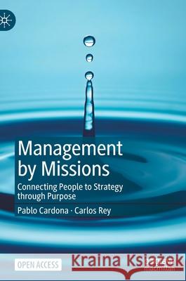 Management by Missions: Connecting People to Strategy Through Purpose Pablo Cardona Carlos Rey 9783030837792