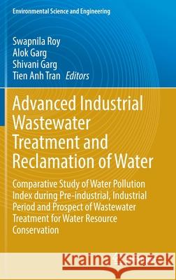 Advanced Industrial Wastewater Treatment and Reclamation of Water: Comparative Study of Water Pollution Index During Pre-Industrial, Industrial Period Swapnila Roy Alok Garg Er Shivani Garg 9783030838102 Springer