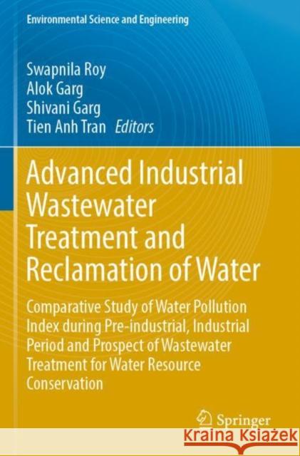 Advanced Industrial Wastewater Treatment and Reclamation of Water: Comparative Study of Water Pollution Index during Pre-industrial, Industrial Period and Prospect of Wastewater Treatment for Water Re Swapnila Roy Alok Garg Shivani Garg 9783030838133