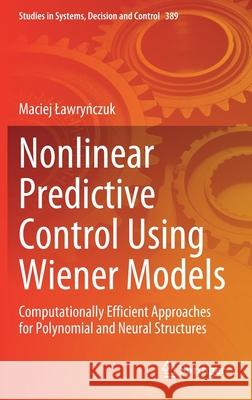 Nonlinear Predictive Control Using Wiener Models: Computationally Efficient Approaches for Polynomial and Neural Structures Maciej Lawryńczuk 9783030838140 Springer