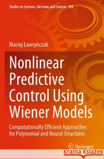 Nonlinear Predictive Control Using Wiener Models: Computationally Efficient Approaches for Polynomial and Neural Structures Lawryńczuk, Maciej 9783030838171