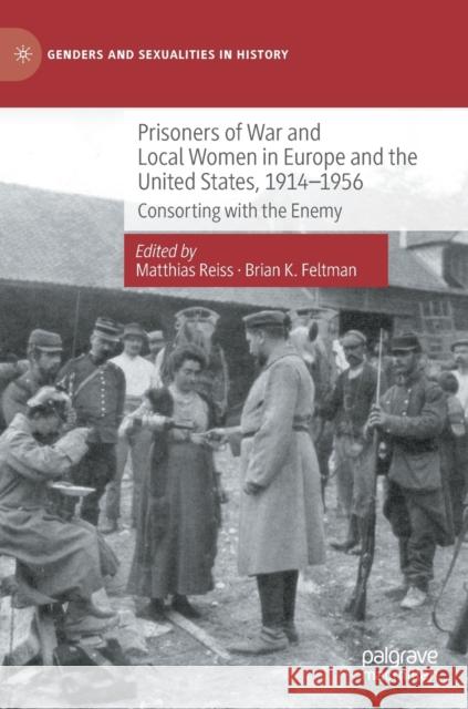Prisoners of War and Local Women in Europe and the United States, 1914-1956: Consorting with the Enemy Reiss, Matthias 9783030838294 Palgrave MacMillan