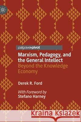 Marxism, Pedagogy, and the General Intellect: Beyond the Knowledge Economy Derek R. Ford 9783030838331