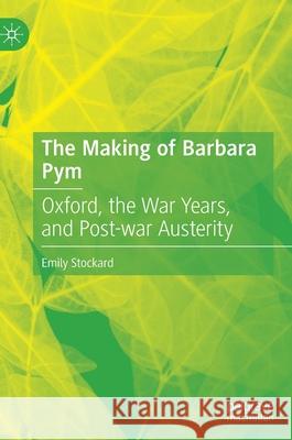 The Making of Barbara Pym: Oxford, the War Years, and Post-War Austerity Stockard, Emily 9783030838676 Palgrave MacMillan