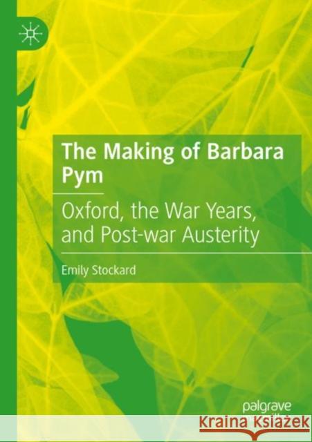 The Making of Barbara Pym: Oxford, the War Years, and Post-war Austerity Emily Stockard 9783030838706 Palgrave MacMillan