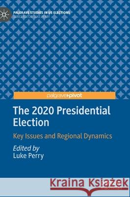 The 2020 Presidential Election: Key Issues and Regional Dynamics Luke Perry 9783030838713 Palgrave MacMillan
