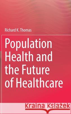 Population Health and the Future of Healthcare Richard K. Thomas 9783030838867 Springer