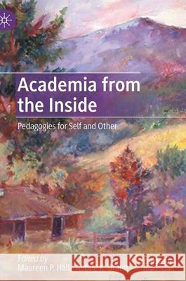 Academia from the Inside: Pedagogies for Self and Other Maureen P. Hall Aubrie K. Brault 9783030838942