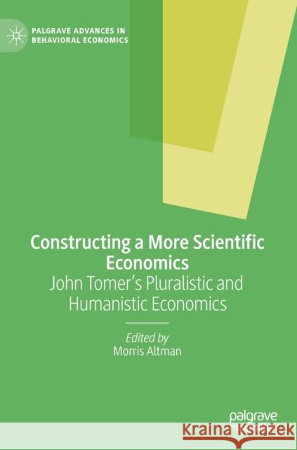 Constructing a More Scientific Economics: John Tomer's Pluralistic and Humanistic Economics Morris Altman 9783030839277 Palgrave MacMillan