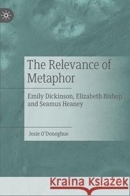 The Relevance of Metaphor: Emily Dickinson, Elizabeth Bishop and Seamus Heaney Josie O'Donoghue 9783030839536 Palgrave MacMillan