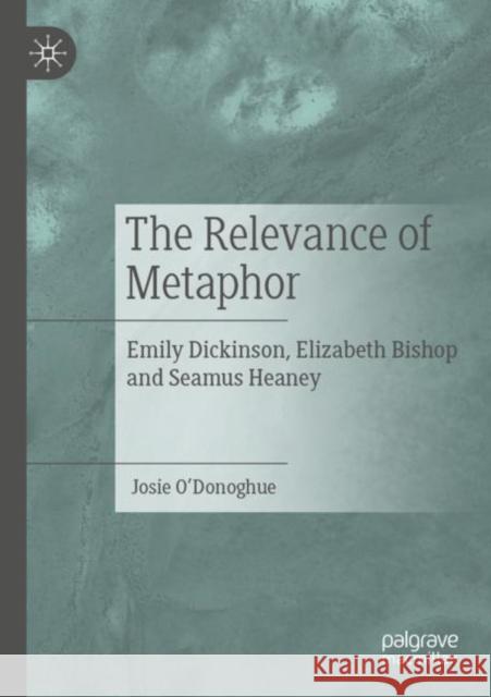 The Relevance of Metaphor: Emily Dickinson, Elizabeth Bishop and Seamus Heaney Josie O'Donoghue 9783030839567 Palgrave MacMillan