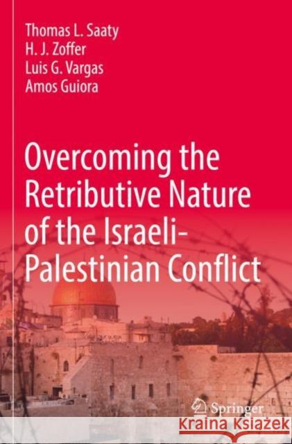 Overcoming the Retributive Nature of the Israeli-Palestinian Conflict Thomas L. Saaty H. J. Zoffer Luis G. Vargas 9783030839604 Springer