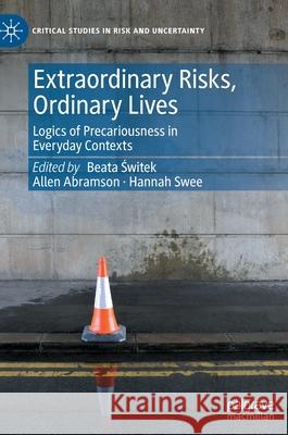 Extraordinary Risks, Ordinary Lives: Logics of Precariousness in Everyday Contexts Beata Świtek Hannah Swee Allen Abramson 9783030839611