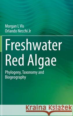 Freshwater Red Algae: Phylogeny, Taxonomy and Biogeography Morgan L Orlando Necch 9783030839697 Springer