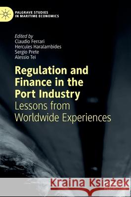 Regulation and Finance in the Port Industry: Lessons from Worldwide Experiences Claudio Ferrari Hercules Haralambides Sergio Prete 9783030839840