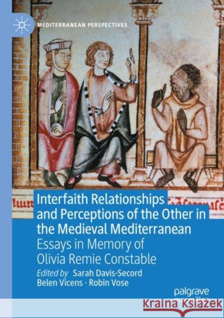 Interfaith Relationships and Perceptions of the Other in the Medieval Mediterranean: Essays in Memory of Olivia Remie Constable Sarah Davis-Secord Belen Vicens Robin Vose 9783030839994 Palgrave MacMillan