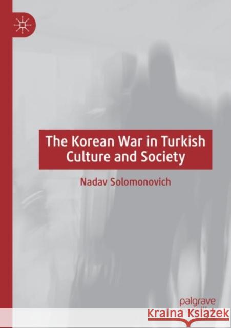 The Korean War in Turkish Culture and Society Nadav Solomonovich 9783030840389 Springer International Publishing