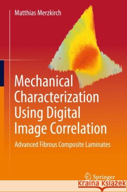 Mechanical Characterization Using Digital Image Correlation: Advanced Fibrous Composite Laminates Matthias Merzkirch 9783030840396