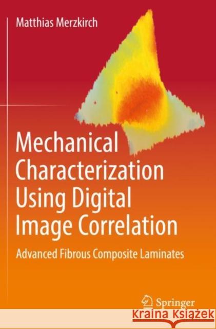 Mechanical Characterization Using Digital Image Correlation: Advanced Fibrous Composite Laminates Matthias Merzkirch 9783030840426