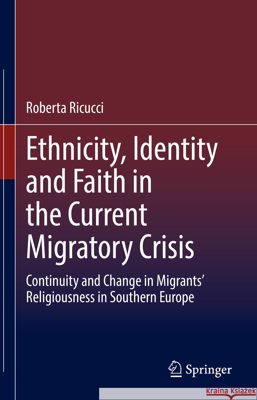 Ethnicity, Identity and Faith in the Current Migratory Crisis: Continuity and Change in Migrants' Religiousness in Southern Europe Roberta Ricucci 9783030840556 Springer