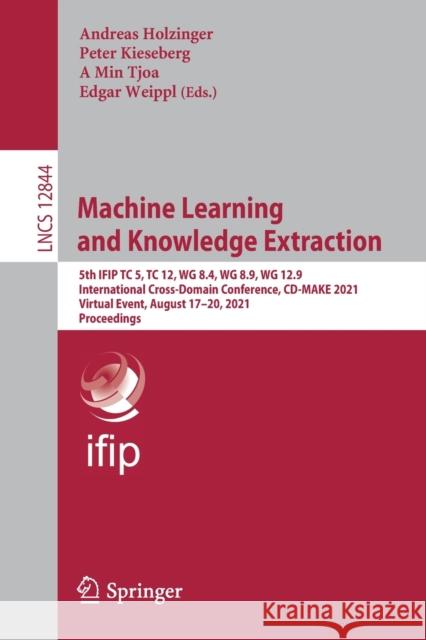 Machine Learning and Knowledge Extraction: 5th Ifip Tc 5, Tc 12, Wg 8.4, Wg 8.9, Wg 12.9 International Cross-Domain Conference, CD-Make 2021, Virtual Andreas Holzinger Peter Kieseberg A. Min Tjoa 9783030840594