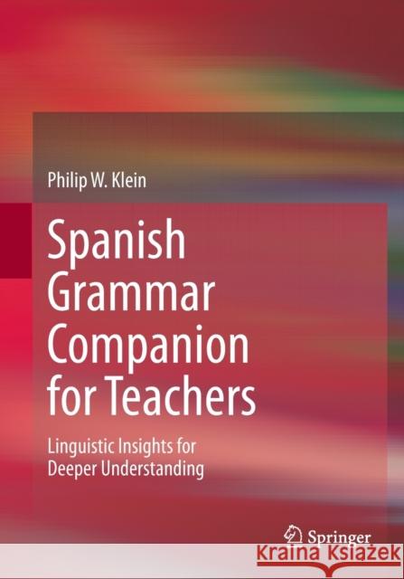 Spanish Grammar Companion for Teachers: Linguistic Insights for Deeper Understanding Philip W. Klein 9783030841102