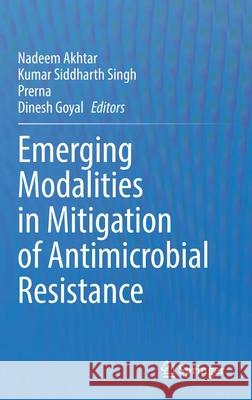 Emerging Modalities in Mitigation of Antimicrobial Resistance Nadeem Akhtar Kumar Siddharth Singh Prerna Prerna 9783030841256 Springer