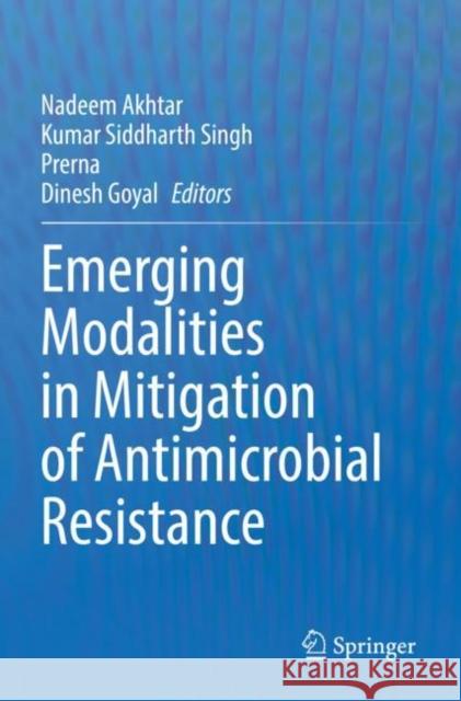 Emerging Modalities in Mitigation of Antimicrobial Resistance Nadeem Akhtar Kumar Siddharth Singh Prerna 9783030841287