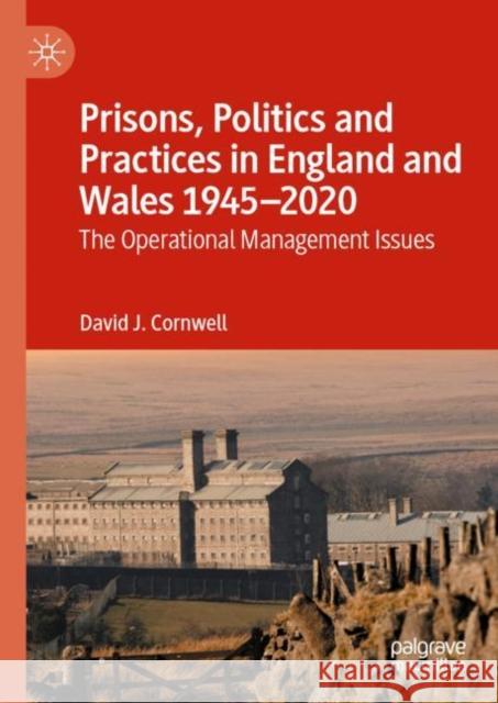 Prisons, Politics and Practices in England and Wales 1945-2020: The Operational Management Issues David J. Cornwell 9783030842765