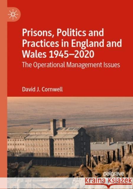 Prisons, Politics and Practices in England and Wales 1945-2020: The Operational Management Issues Cornwell, David J. 9783030842796 Springer International Publishing