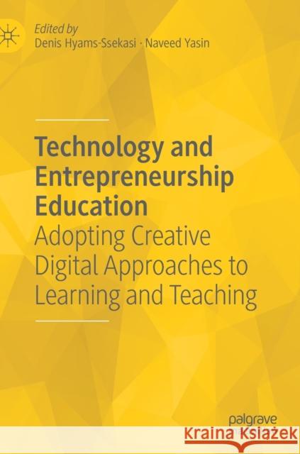 Technology and Entrepreneurship Education: Adopting Creative Digital Approaches to Learning and Teaching Denis Hyams-Ssekasi Naveed Yasin 9783030842918