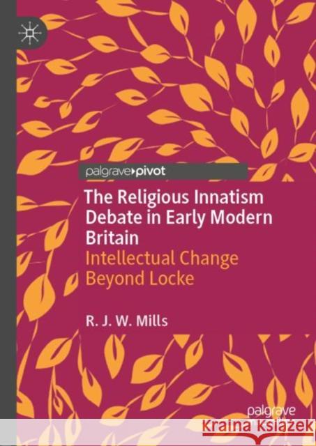 The Religious Innatism Debate in Early Modern Britain: Intellectual Change Beyond Locke Robin Mills 9783030843229 Palgrave MacMillan