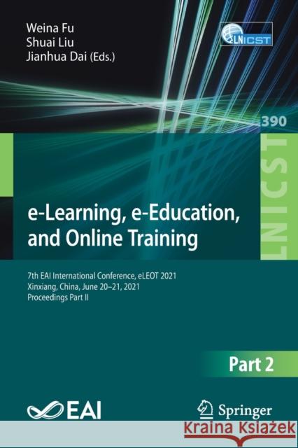 E-Learning, E-Education, and Online Training: 7th Eai International Conference, Eleot 2021, Xinxiang, China, June 20-21, 2021, Proceedings Part II Fu, Weina 9783030843854 Springer