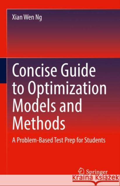 Concise Guide to Optimization Models and Methods: A Problem-Based Test Prep for Students Ng, Xian Wen 9783030844165