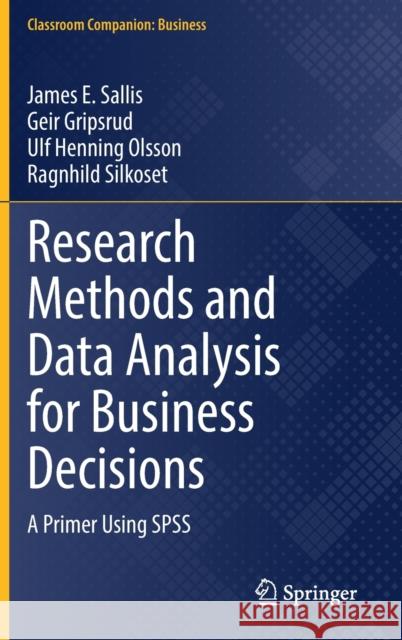 Research Methods and Data Analysis for Business Decisions: A Primer Using SPSS James E. Sallis Geir Gripsrud Ulf Henning Olsson 9783030844202 Springer
