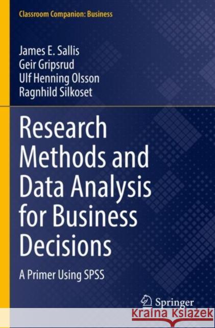 Research Methods and Data Analysis for Business Decisions: A Primer Using SPSS James E. Sallis Geir Gripsrud Ulf Henning Olsson 9783030844233 Springer